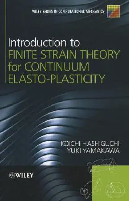 Introduction to Finite Strain Theory for Continuum Elasto-Plasticity by Koichi Hashiguchi