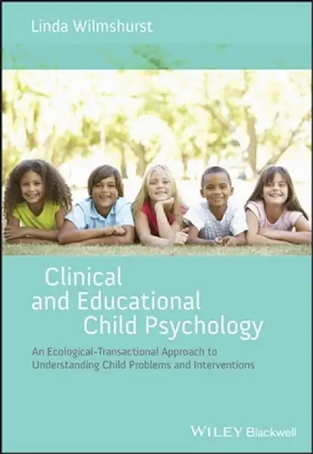 Clinical and Educational Child Psychology: An Ecological-Transactional Approach to Understanding Child Problems and Interventions by Linda Wilmshurst