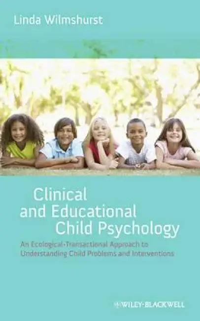 Clinical and Educational Child Psychology: An Ecological-Transactional Approach to Understanding Child Problems and Interventions by Linda Wilmshurst