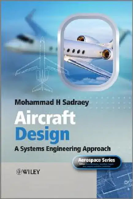 Aircraft Design: A Systems Engineering Approach by Mohammad H. Sadraey