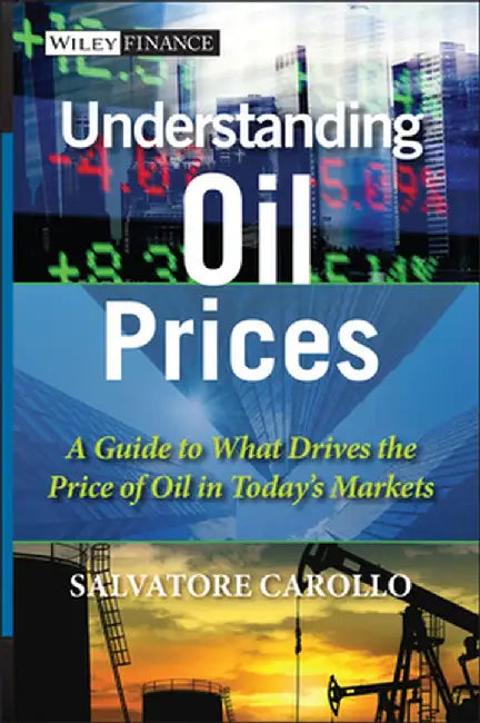 Understanding Oil Prices: A Guide to What Drives the Price of Oil in Today's Markets by Salvatore Carollo