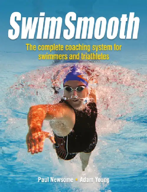Swim Smooth: The Complete Coaching Programme for Swimmers and Triathletes by Paul Newsome