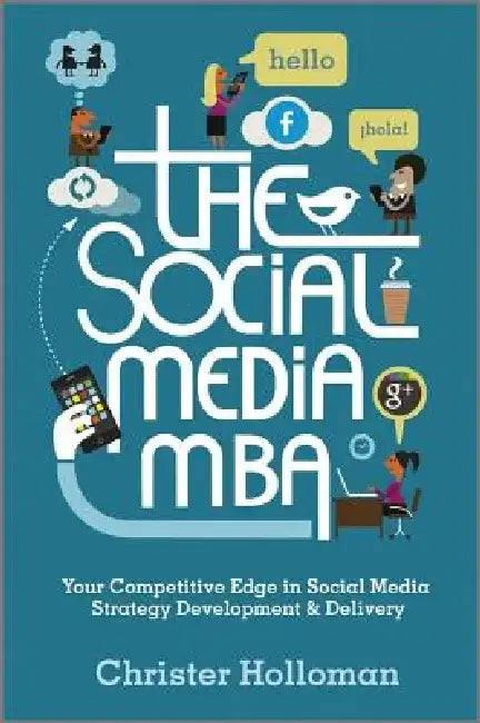 The Social Media MBA: Your Competitive Edge in Social Media Strategy Development & Delivery by Christer Holloman