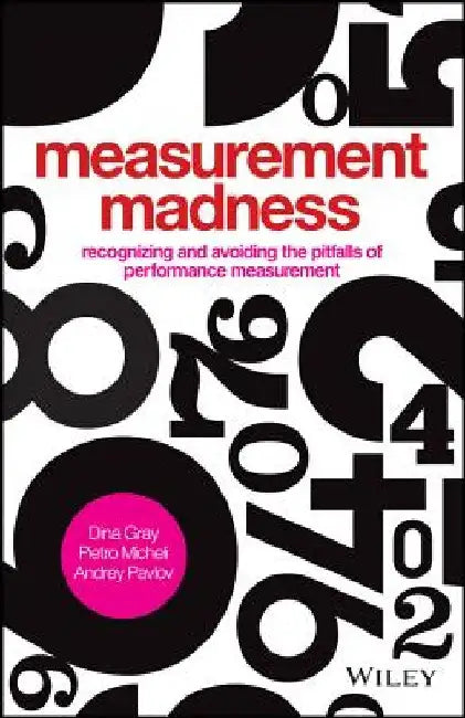 Measurement Madness: Recognizing and Avoiding the Pitfalls of Performance Measurement by Dina Gray