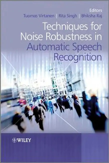 Techniques for Noise Robustness in Automatic Speech Recognition by Tuomas Virtanen