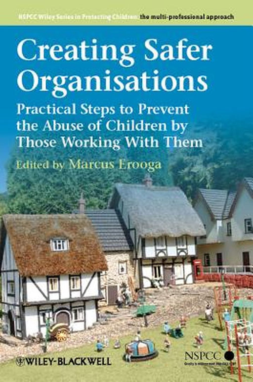 Creating Safer Organisations: Practical Steps to Prevent the Abuse of Children by Those Working with Them by Marcus Erooga