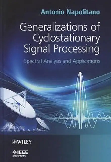 Generalizations of Cyclostationary Signal Processing: Spectral Analysis and Applications by Antonio Napolitano