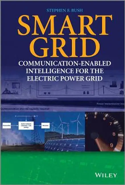 Smart Grid: Communication-Enabled Intelligence for the Electric Power Grid by Stephen F. Bush