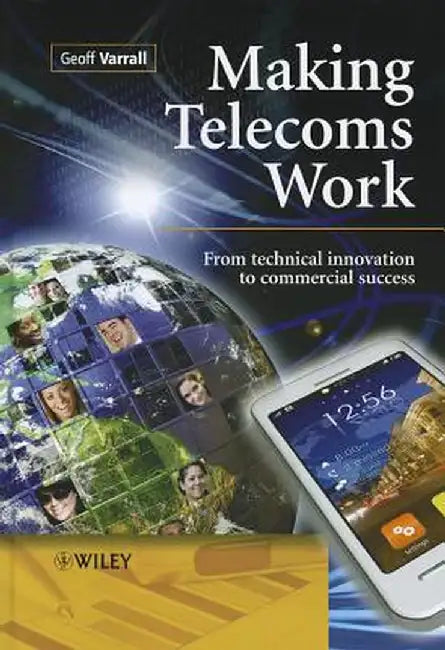 Making Telecoms Work: From Technical Innovation to Commercial Success by Geoff Varrall