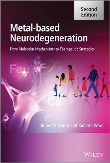 Metal-Based Neurodegeneration: From Molecular Mechanisms to Therapeutic Strategies by Robert Crichton