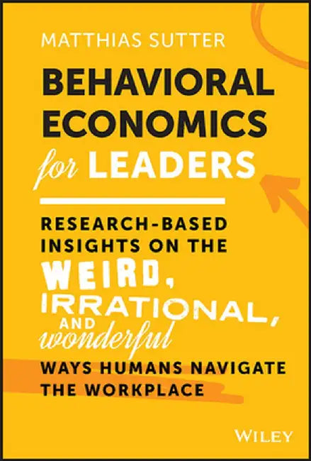 Behavioral Economics: 50 (Weird) Ways to Work and Lead Better by Matthias Sutter