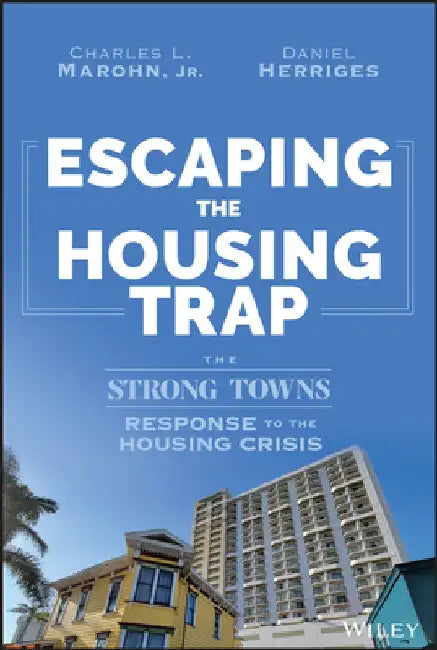 Escaping the Housing Trap: The Strong Towns Solution to the Housing Crisis by Daniel Herriges