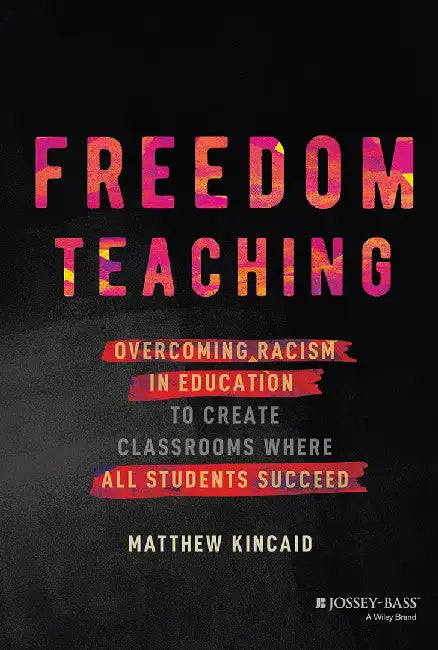Freedom Teaching: Overcoming Racism In Education To Create Classrooms Where All Students Succeed by KINCAID
