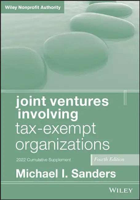 Joint Ventures Involving Tax-Exempt Organizations: 2021 Cumulative Plement by Michael I. Sanders