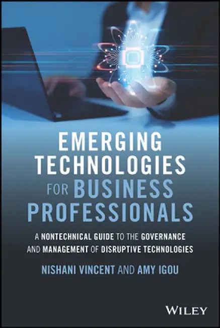 Emerging Technologies for Business Professionals: A Nontechnical Guide to the Governance and Management of Disruptive Technologies by Nishani Vincent