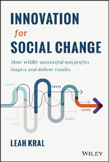 Innovation for Social Change: How Wildly Successful Nonprofits Inspire and Deliver Results by Leah Kral