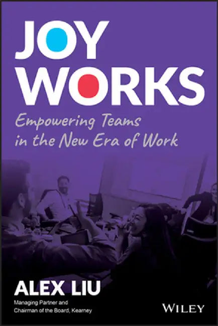 Joy Works: Empowering Teams with Purpose in the New-Era of Work by Alex Liu