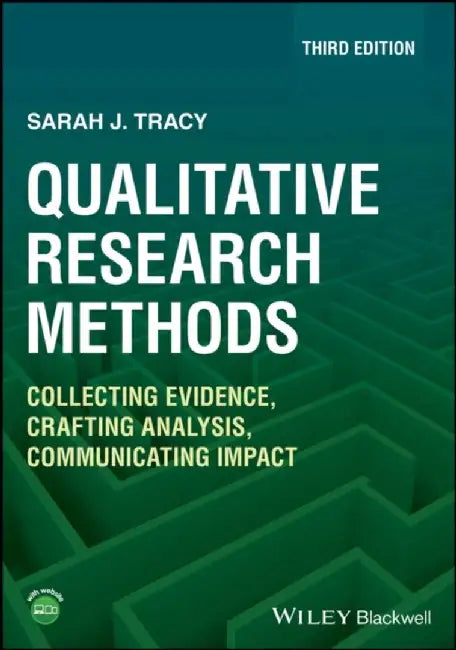 Qualitative Research Methods: Collecting Evidence, Crafting Analysis, Communicating Impact, 3rd Edition by Sarah J. Tracy