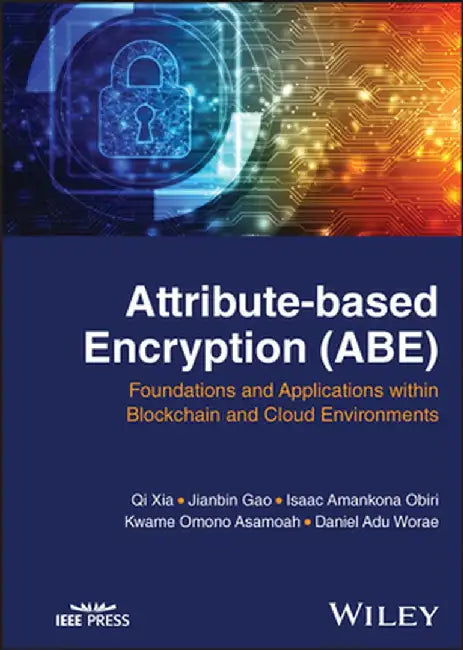 Attribute-Based Encryption (Abe): Foundations And Applications Within Blockchain And Cloud Environments by Xia