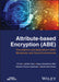 Attribute-Based Encryption (Abe): Foundations And Applications Within Blockchain And Cloud Environments by Xia