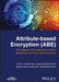 Attribute-Based Encryption (Abe): Foundations And Applications Within Blockchain And Cloud Environments by Xia