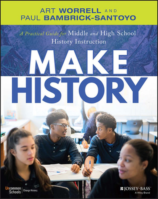 Make History: A Practical Guide For Middle And High School History Instruction (Grades 5-12) by Bambrick-Santoyo, Paul
