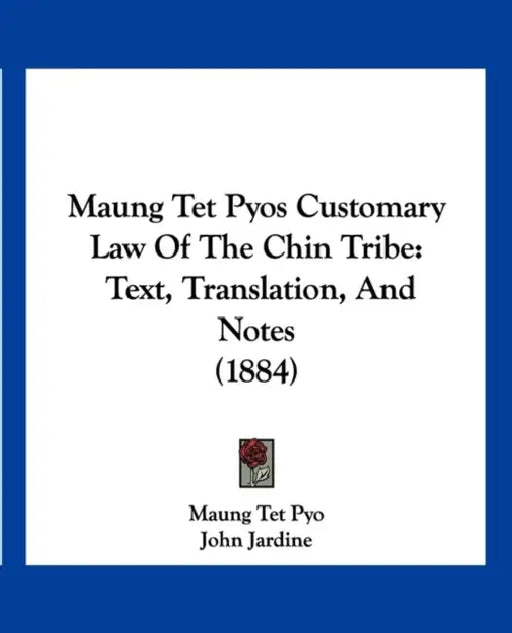 Maung Tet Pyos Customary Law Of The Chin Tribe: Text, Translation, And Notes (1884) by Maung Tet Pyo, John Jardine
