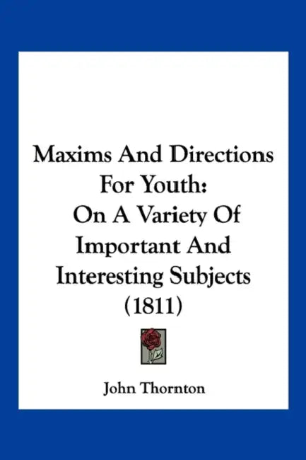 Maxims And Directions For Youth: On A Variety Of Important And Interesting Subjects (1811) by John Thornton