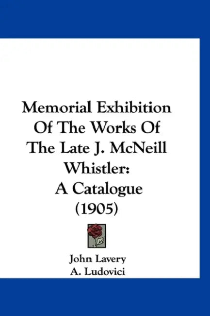 Memorial Exhibition Of The Works Of The Late J. McNeill Whistler: A Catalogue (1905) by John Lavery, A. Ludovici, Joseph Pennell