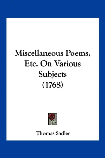 Miscellaneous Poems, Etc. On Various Subjects (1768) by Thomas Sadler
