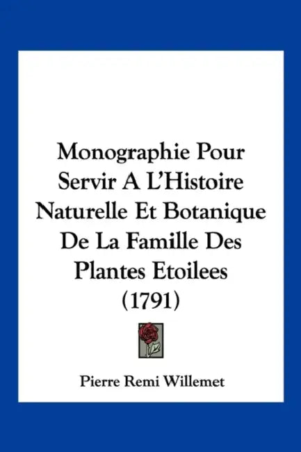 Monographie Pour Servir A L'Histoire Naturelle Et Botanique De La Famille Des Plantes Etoilees (1791) by Pierre Remi Willemet