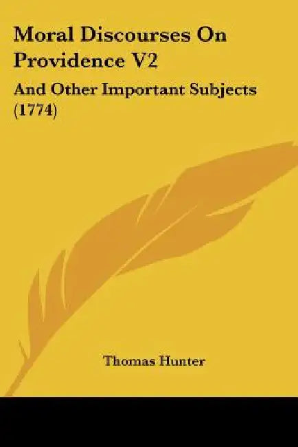 Moral Discourses On Providence V2: And Other Important Subjects (1774) by Thomas Hunter