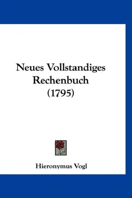 Neues Vollstandiges Rechenbuch (1795) by Hieronymus Vogl