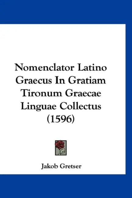 Nomenclator Latino Graecus In Gratiam Tironum Graecae Linguae Collectus (1596) by Jakob Gretser