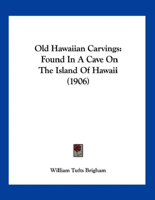 Old Hawaiian Carvings: Found In A Cave On The Island Of Hawaii (1906) by William Tufts Brigham