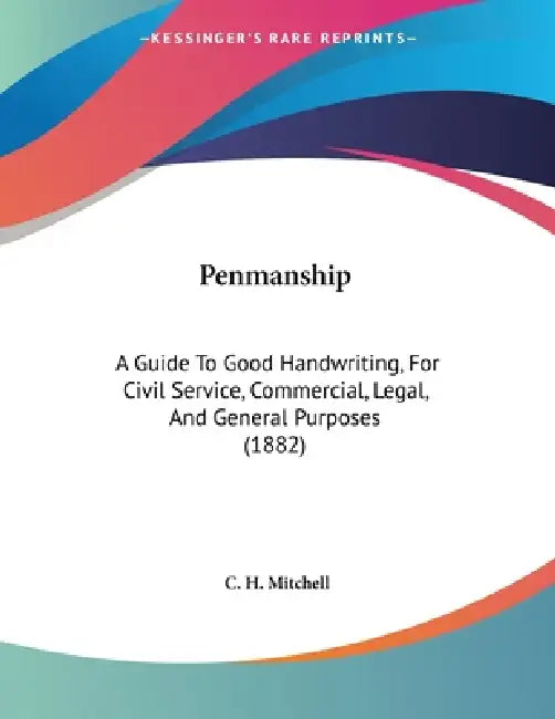 Penmanship: A Guide To Good Handwriting, For Civil Service, Commercial, Legal, And General Purposes (1882) by C. H. Mitchell
