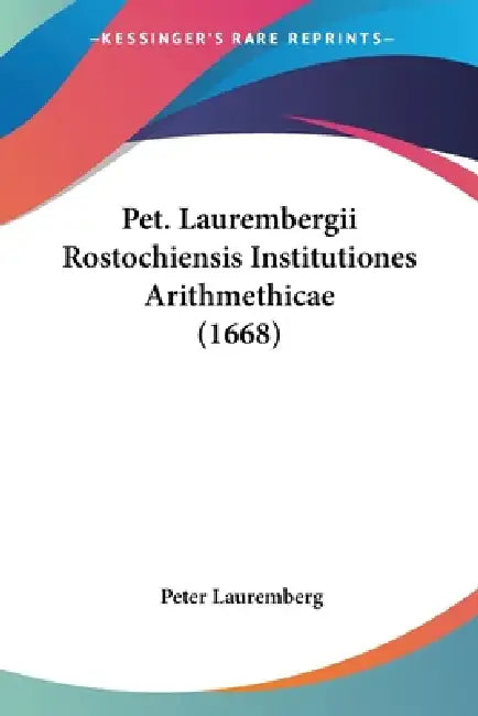Pet. Laurembergii Rostochiensis Institutiones Arithmethicae (1668) by Peter Lauremberg