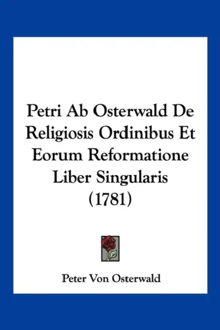 Petri Ab Osterwald De Religiosis Ordinibus Et Eorum Reformatione Liber Singularis (1781) by Peter Von Osterwald