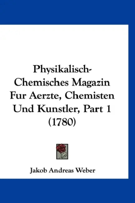Physikalisch-Chemisches Magazin Fur Aerzte, Chemisten Und Kunstler, Part 1 (1780) by Jakob Andreas Weber