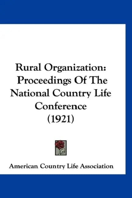 Rural Organization: Proceedings Of The National Country Life Conference (1921) by American Country Life Association