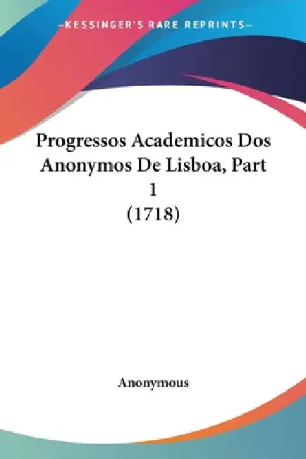 Progressos Academicos Dos Anonymos De Lisboa, Part 1 (1718) by Anonymous
