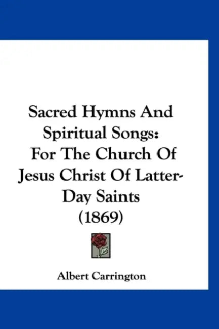 Sacred Hymns And Spiritual Songs: For The Church Of Jesus Christ Of Latter-Day Saints (1869) by Albert Carrington