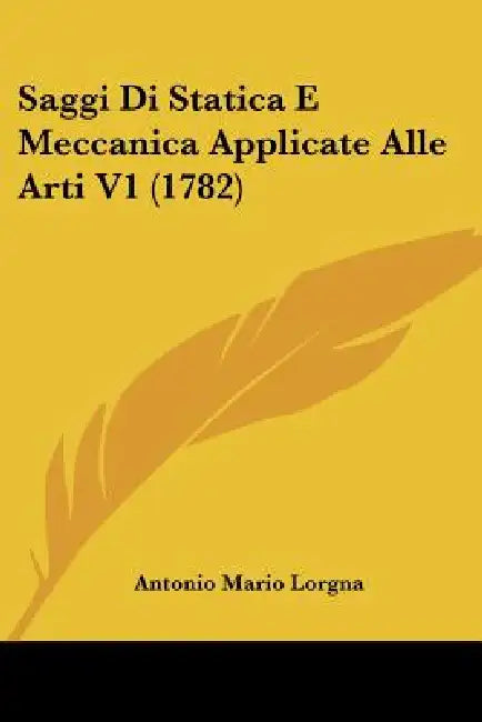 Saggi Di Statica E Meccanica Applicate Alle Arti V1 (1782) by Antonio Mario Lorgna