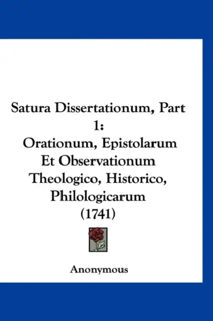 Satura Dissertationum, Part 1: Orationum, Epistolarum Et Observationum Theologico, Historico, Philologicarum (1741) by Anonymous