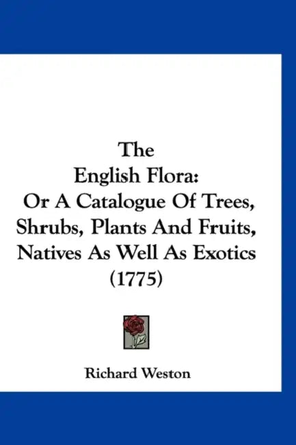 The English Flora: Or A Catalogue Of Trees, Shrubs, Plants And Fruits, Natives As Well As Exotics (1775) by Richard Weston
