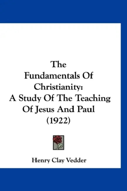 The Fundamentals Of Christianity: A Study Of The Teaching Of Jesus And Paul (1922) by Henry Clay Vedder
