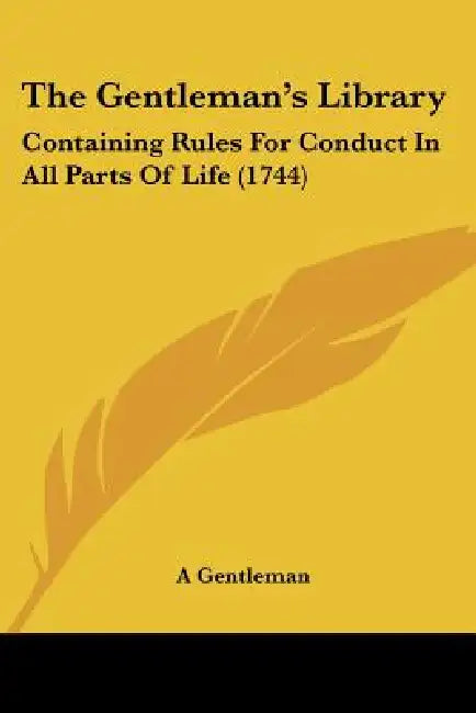 The Gentleman's Library: Containing Rules For Conduct In All Parts Of Life (1744) by A Gentleman