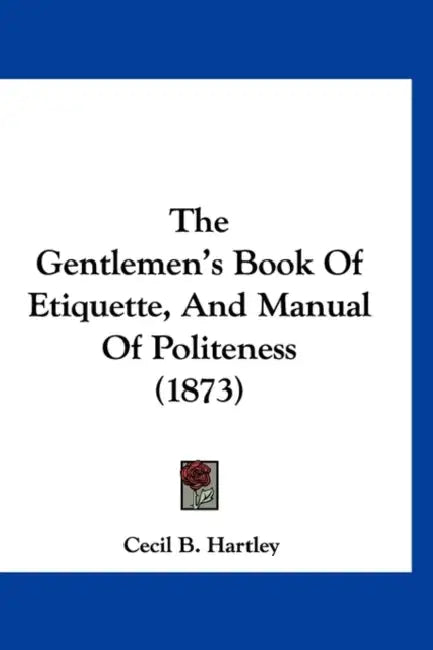 The Gentlemen's Book Of Etiquette, And Manual Of Politeness (1873) by Cecil B. Hartley