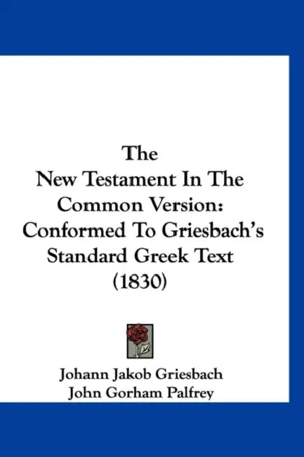 The New Testament In The Common Version: Conformed To Griesbach's Standard Greek Text (1830) by Johann Jakob Griesbach, John Gorham Palfrey
