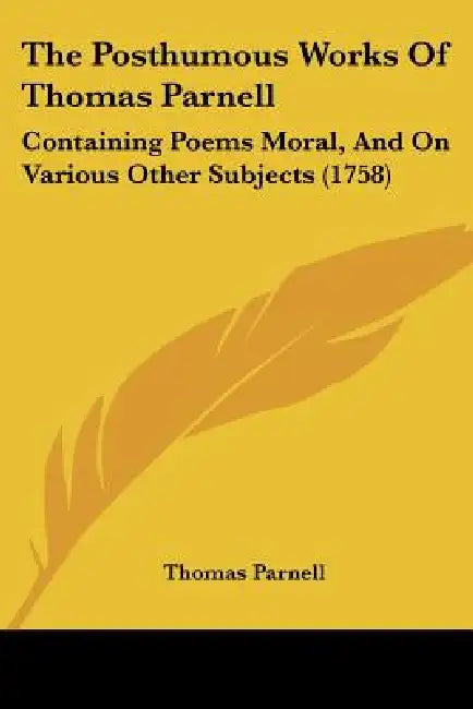 The Posthumous Works Of Thomas Parnell: Containing Poems Moral, And On Various Other Subjects (1758) by Thomas Parnell
